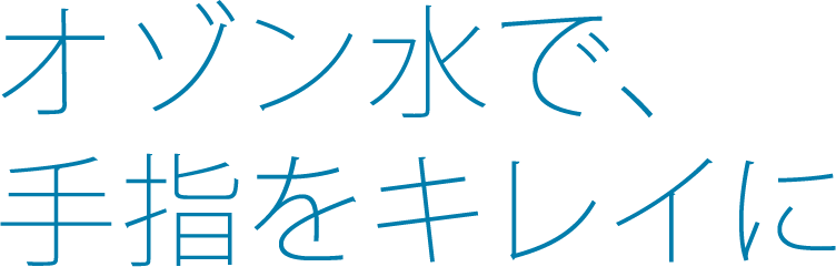 オゾン水で、手指をキレイに